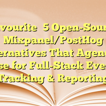 Favourite 5 Open-Source Mixpanel/PostHog Alternatives That Agencies Use for Full-Stack Event Tracking & Reporting